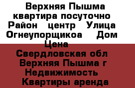 Верхняя Пышма квартира посуточно › Район ­ центр › Улица ­ Огнеупорщикоа  › Дом ­ 14 › Цена ­ 1 500 - Свердловская обл., Верхняя Пышма г. Недвижимость » Квартиры аренда посуточно   